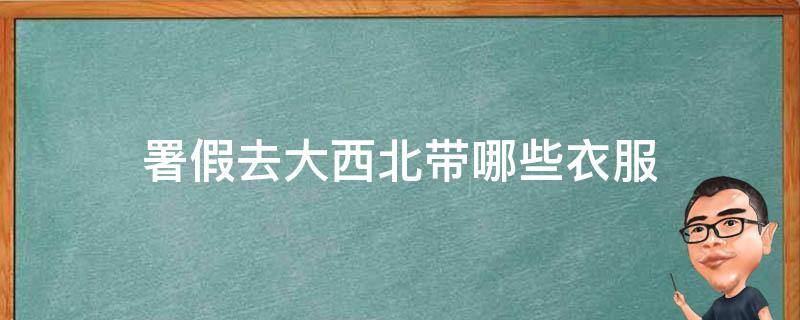 署假去大西北带哪些衣服(冬季必备装备，保暖又时尚的穿搭指南)
