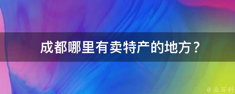  成都哪里有卖特产的地方？