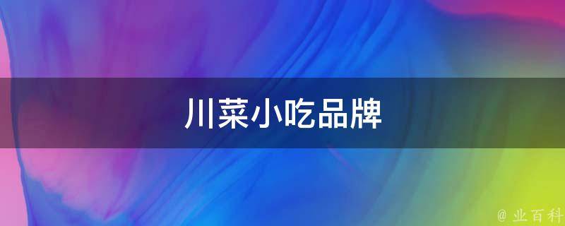 川菜小吃品牌(川菜小吃的口碑好还？)