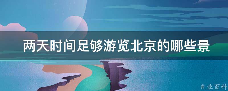  两天时间足够游览北京的哪些景点？