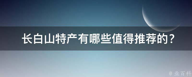  长白山特产值得推荐的？