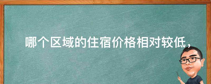  哪个区域的住宿价格相对较低，适合旅游者预算较为有限的情况下居住？