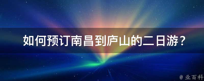  如何预订南昌到庐山的二日游？