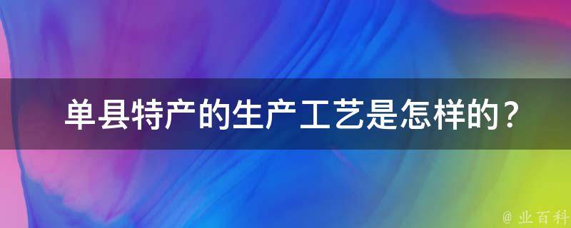  单县特产的生产工艺是怎样的？