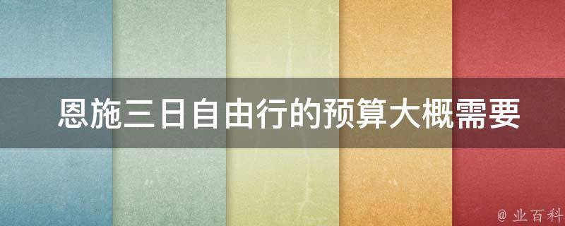  恩施三日自由行的预算大概需要多少？