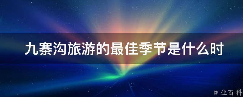  九寨沟旅游的最佳季节是什么时候？