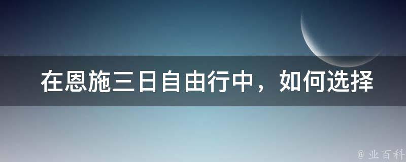  在恩施三日自由行中，如何选择合适的住宿地点？