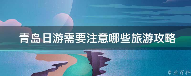  青岛日游需要注意哪些旅游攻略？
