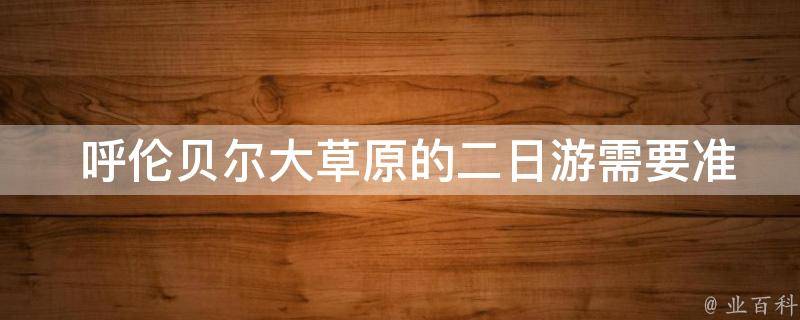  呼伦贝尔大草原的二日游需要准备哪些物品？