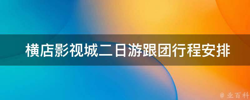  横店影视城二日游跟团行程安排是什么样的？