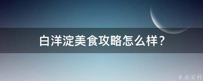 白洋淀美食攻略怎么样？