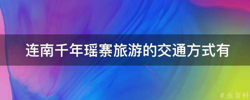  连南千年瑶寨旅游的交通方式？