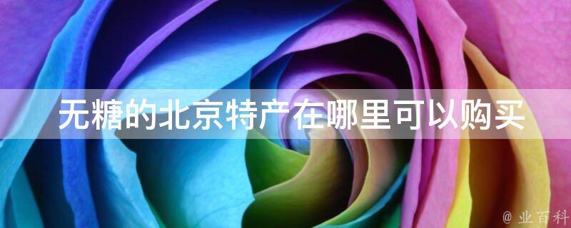  无糖的北京特产在哪里可以购买？