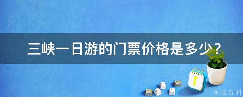  三峡一日游的门票价格是多少？