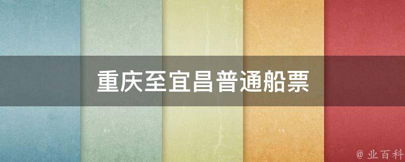 重庆至宜昌普通船票(价格、购买渠道和注意事项)