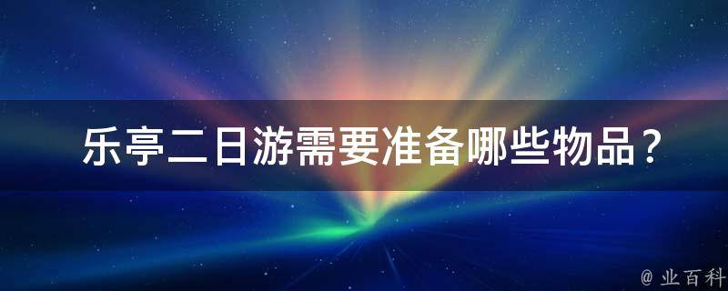  乐亭二日游需要准备哪些物品？