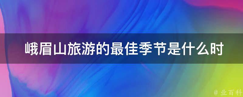  峨眉山旅游的最佳季节是什么时候？