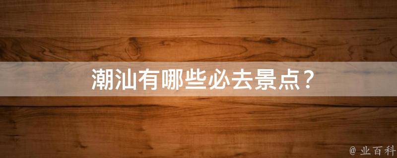 潮汕必去景点？