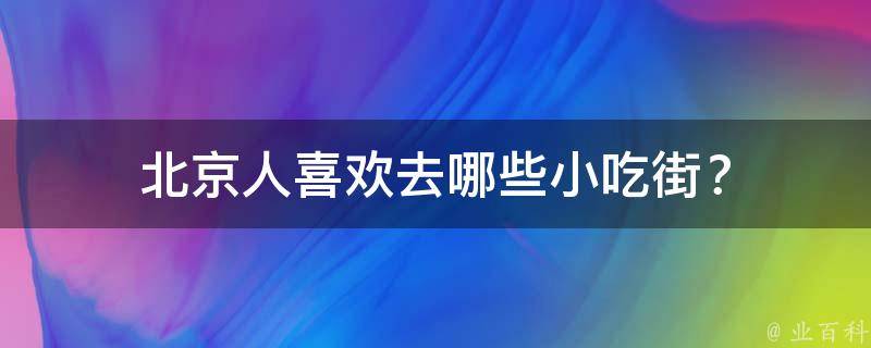 北京人喜欢去哪些小吃街？