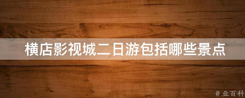  横店影视城二日游包括哪些景点和活动？