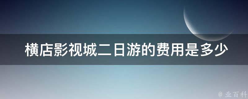  横店影视城二日游的费用是多少？