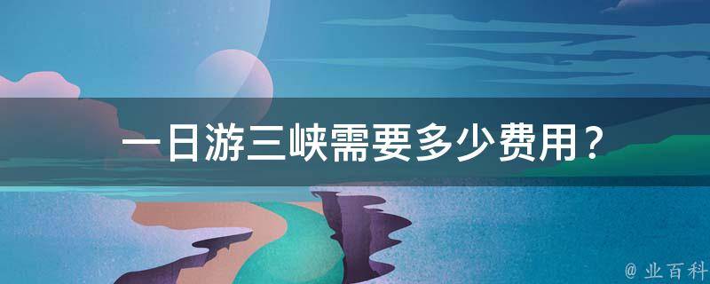  一日游三峡需要多少费用？