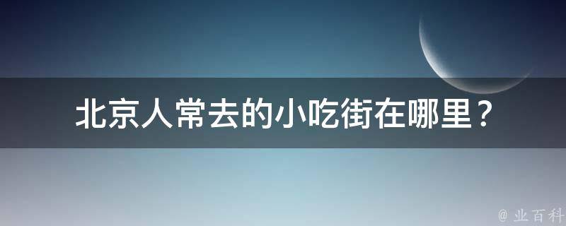 北京人常去的小吃街在哪里？