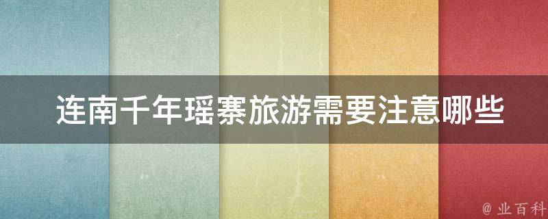  连南千年瑶寨旅游需要注意哪些事项？