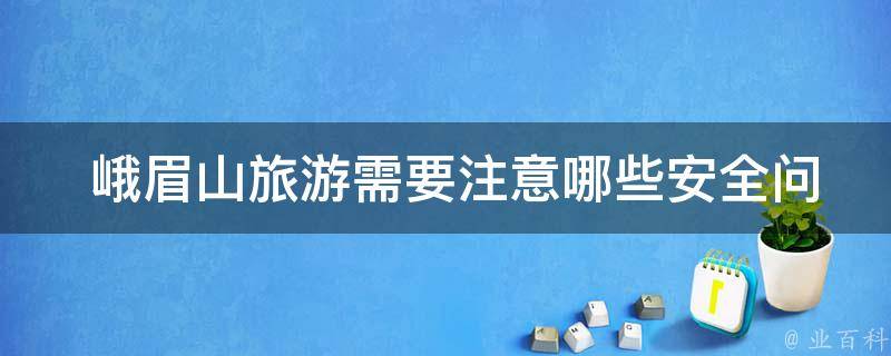  峨眉山旅游需要注意哪些安全问题？
