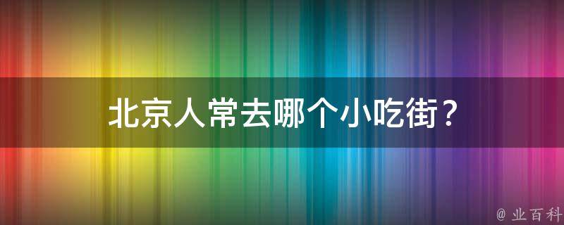 北京人常去哪个小吃街？