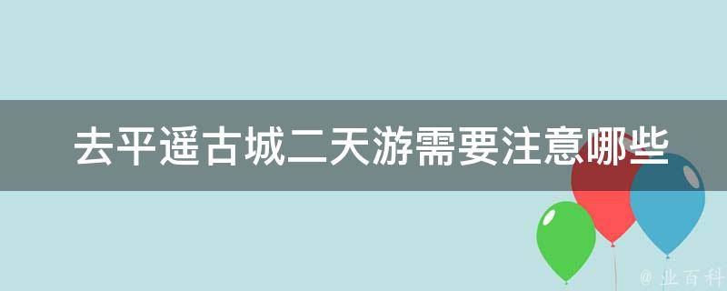  去平遥古城二天游需要注意哪些事项？