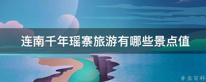  连南千年瑶寨旅游景点值得游览？