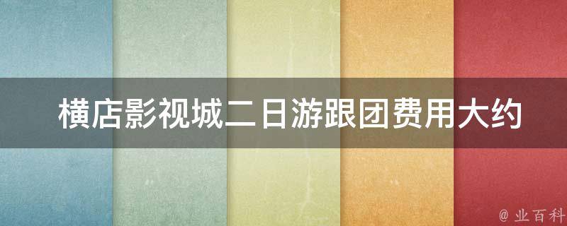  横店影视城二日游跟团费用大约是多少？