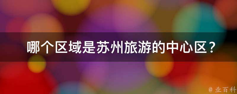  哪个区域是苏州旅游的中心区？