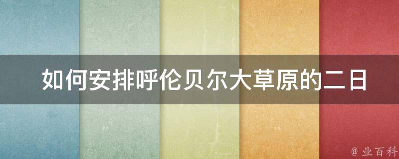  如何安排呼伦贝尔大草原的二日游行程？