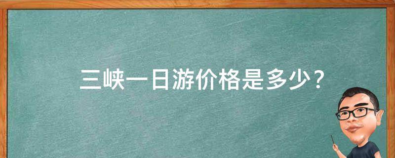  三峡一日游价格是多少？