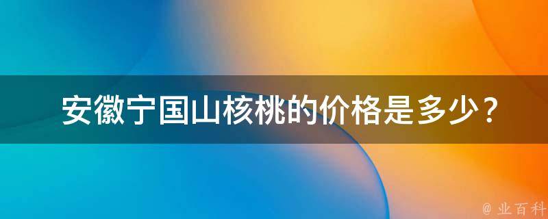  安徽宁国山核桃的价格是多少？