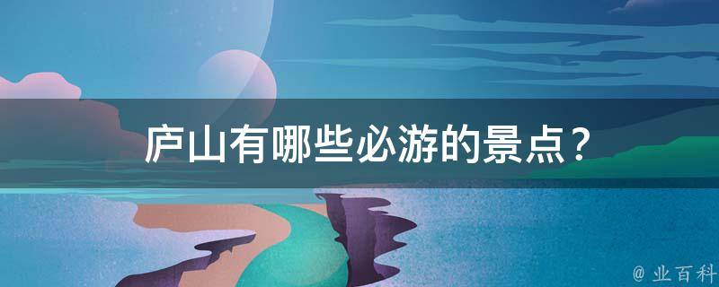  庐山必游的景点？