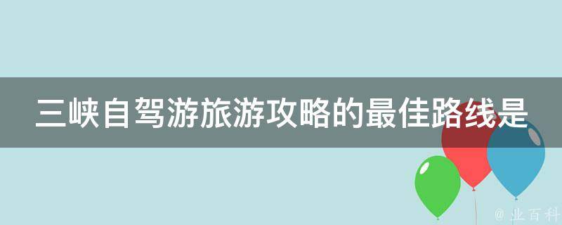 三峡自驾游旅游攻略的最佳路线是什么？