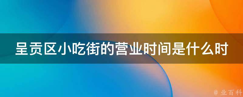 呈贡区小吃街的营业时间是什么时候？