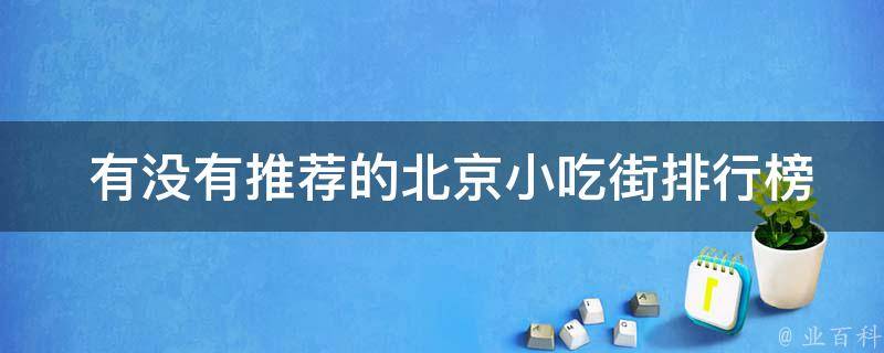  有没有推荐的北京小吃街排行榜前十名的必吃小吃？