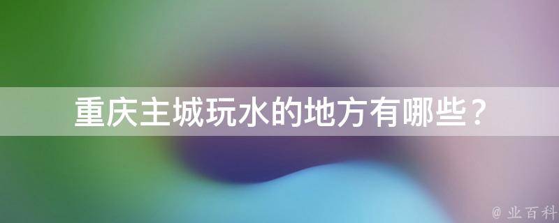 重庆主城玩水的地方？