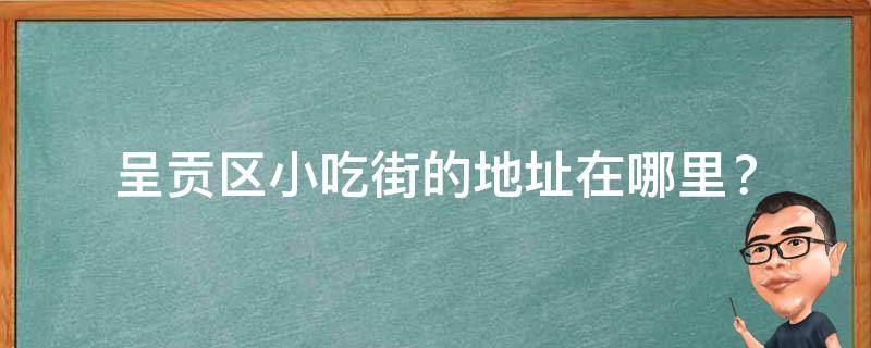 呈贡区小吃街的地址在哪里？