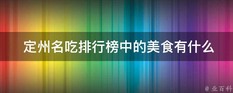  定州名吃排行榜中的美食有什么特点或特色？