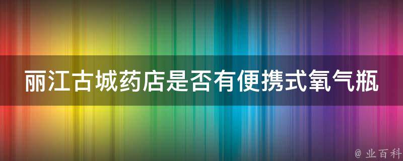 丽江古城药店是否有便携式氧气瓶销售？