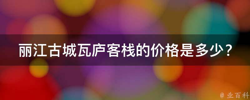 丽江古城瓦庐客栈的价格是多少？