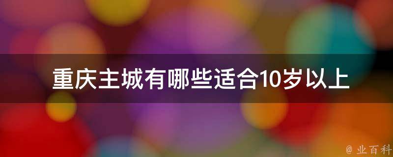  重庆主城适合10岁以上儿童室内溜娃的场所？