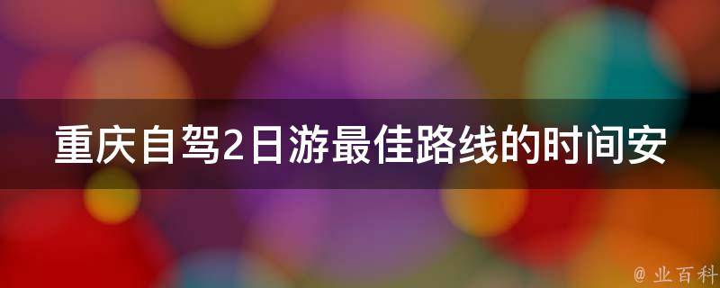 重庆自驾2日游最佳路线的时间安排是怎样的？