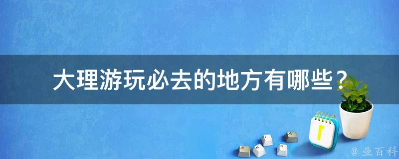 大理游玩必去的地方？