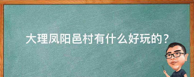 大理凤阳邑村有什么好玩的？